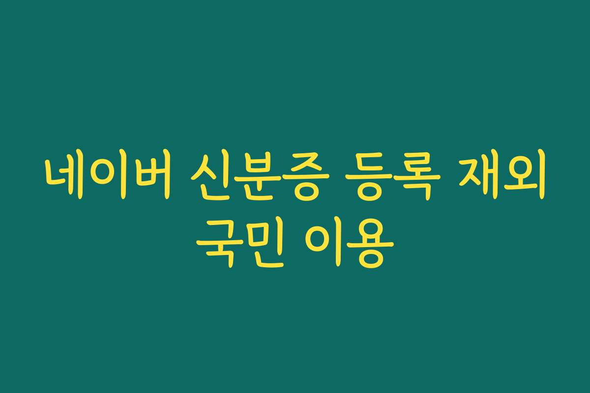네이버 신분증 등록 재외국민 이용