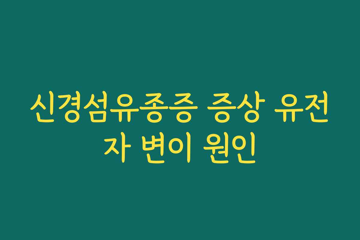 신경섬유종증 증상 유전자 변이 원인