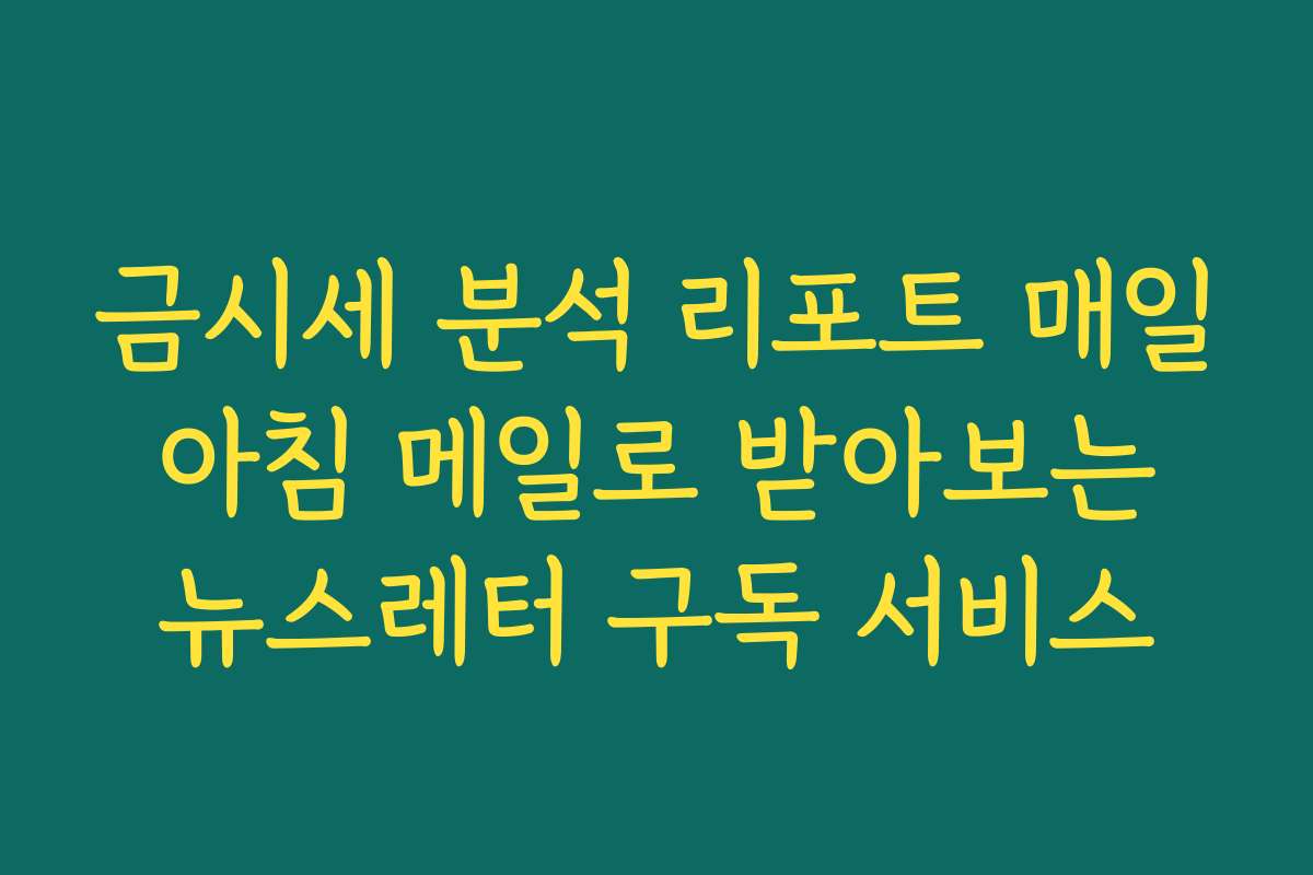 금시세 분석 리포트 매일 아침 메일로 받아보는 뉴스레터 구독 서비스