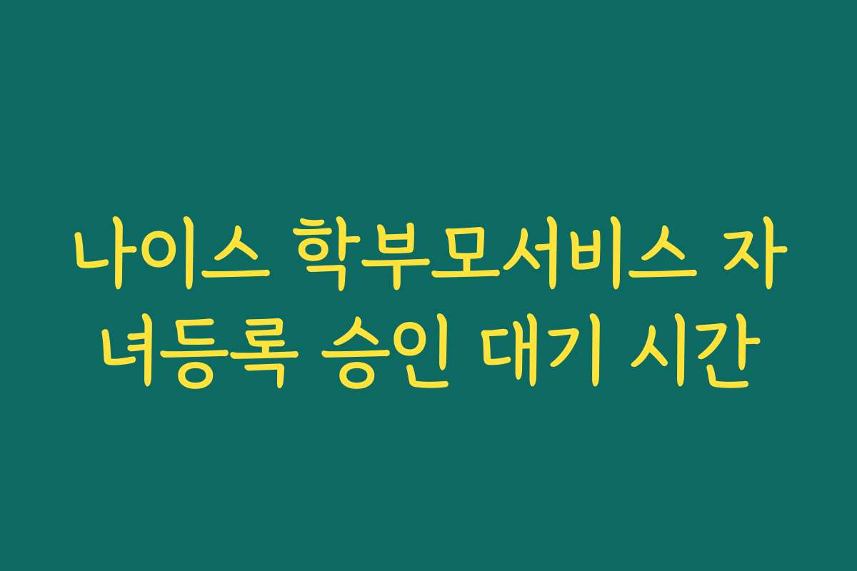 나이스 학부모서비스 자녀등록 승인 대기 시간