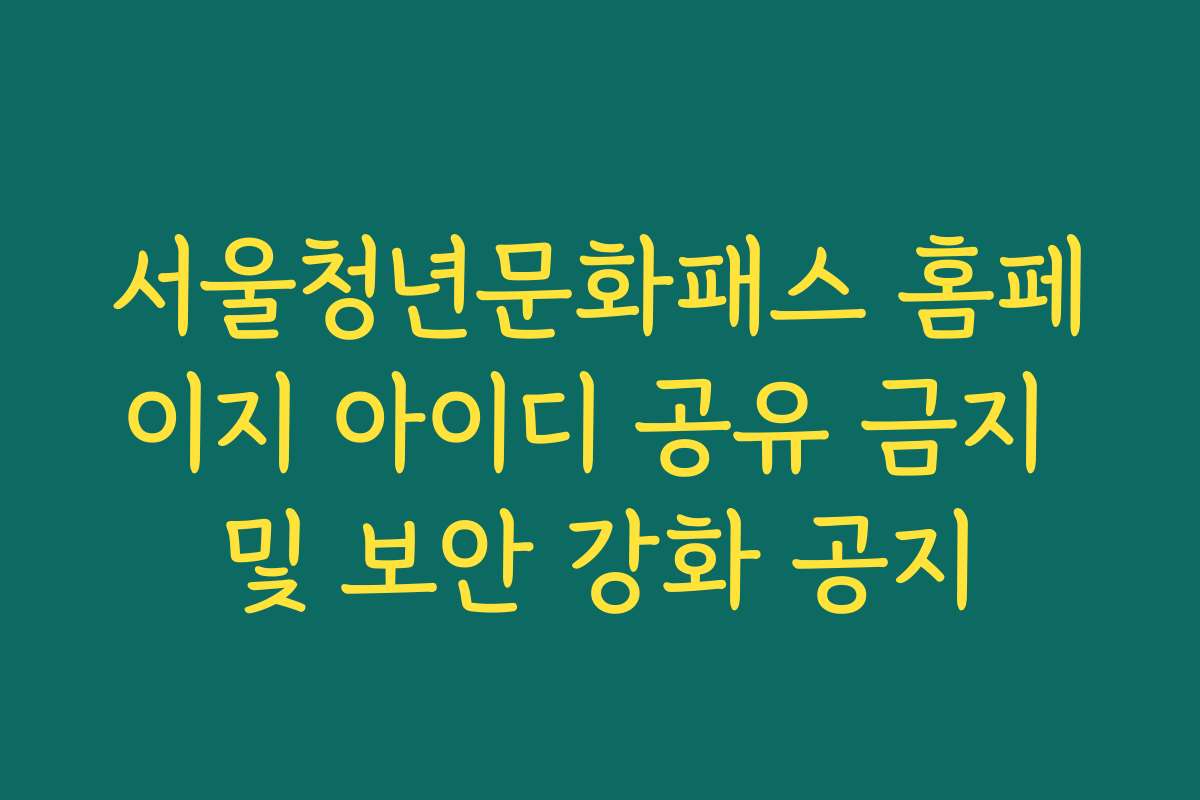 서울청년문화패스 홈페이지 아이디 공유 금지 및 보안 강화 공지