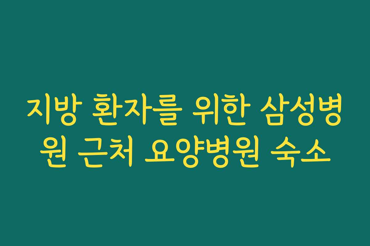 지방 환자를 위한 삼성병원 근처 요양병원 숙소