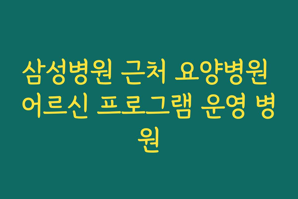 삼성병원 근처 요양병원 어르신 프로그램 운영 병원