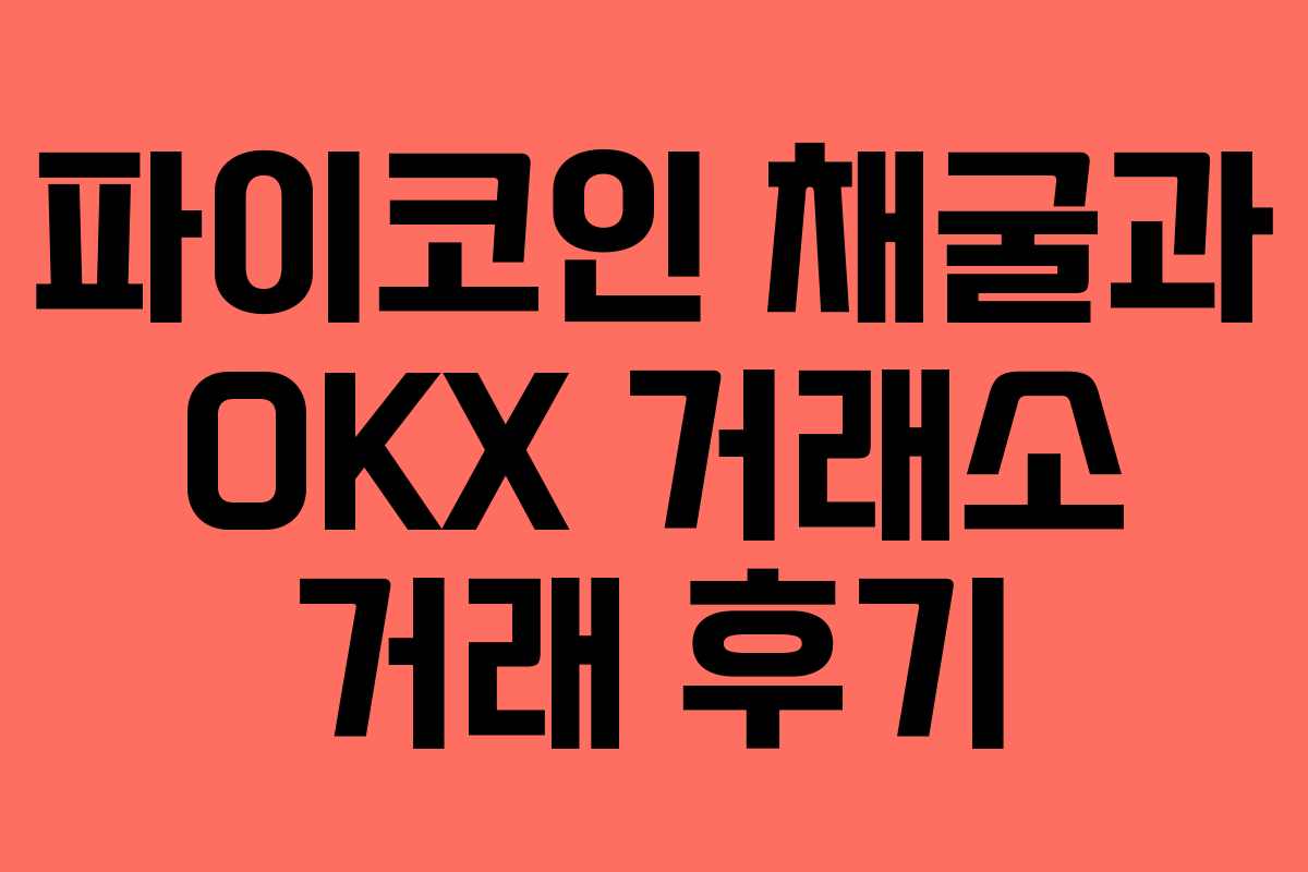 파이코인 채굴과 OKX 거래소 거래 후기