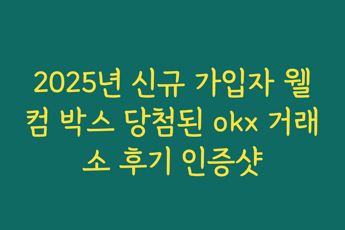 2025년 신규 가입자 웰컴 박스 당첨된 okx 거래소 후기 인증샷