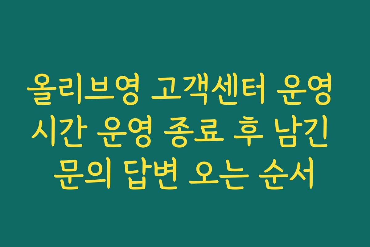 올리브영 고객센터 운영 시간 운영 종료 후 남긴 문의 답변 오는 순서