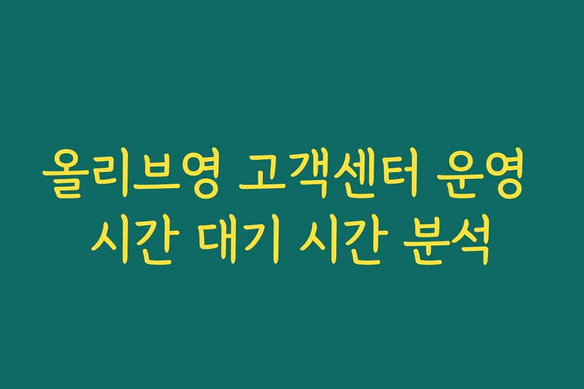 올리브영 고객센터 운영 시간 대기 시간 분석