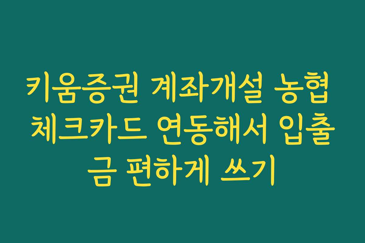 키움증권 계좌개설 농협 체크카드 연동해서 입출금 편하게 쓰기