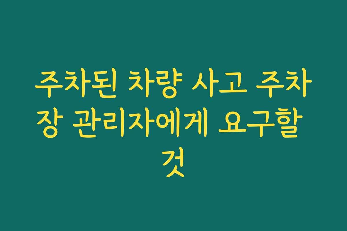 주차된 차량 사고 주차장 관리자에게 요구할 것
