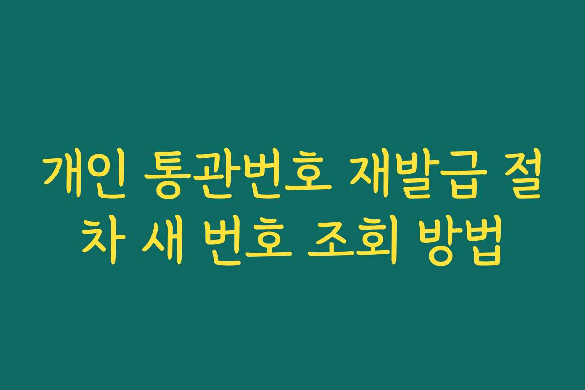 개인 통관번호 재발급 절차 새 번호 조회 방법