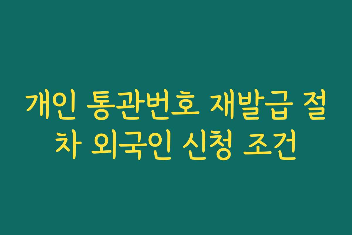 개인 통관번호 재발급 절차 외국인 신청 조건