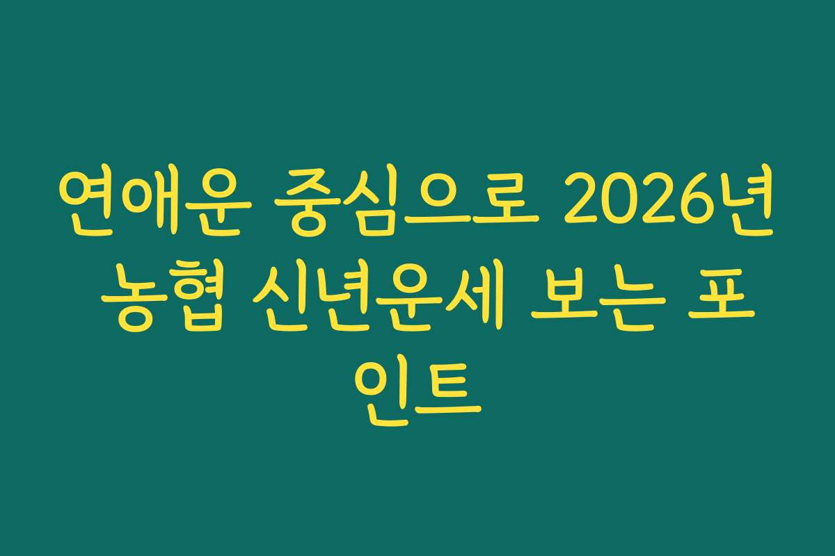 연애운 중심으로 2026년 농협 신년운세 보는 포인트