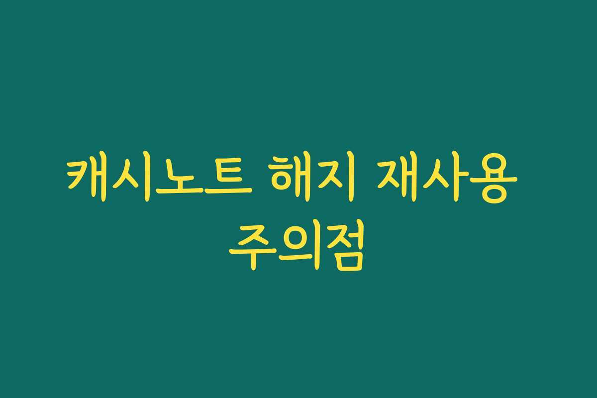 캐시노트 해지 재사용 주의점