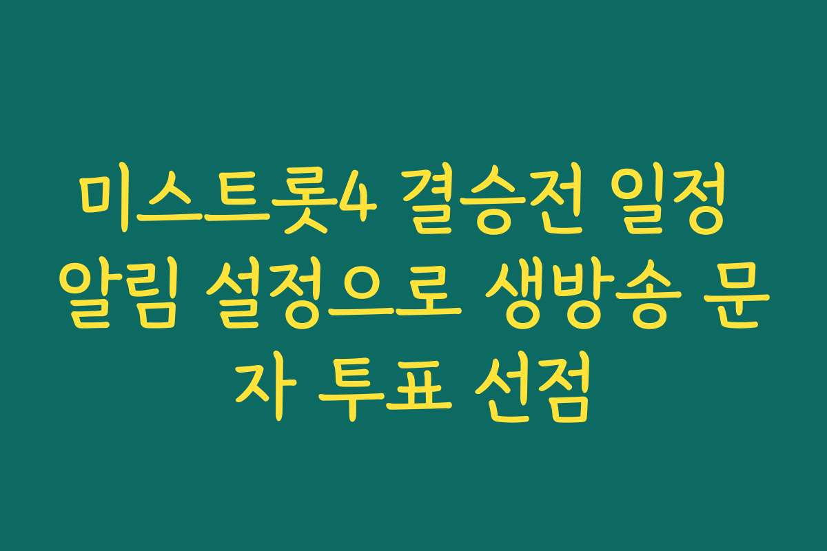 미스트롯4 결승전 일정 알림 설정으로 생방송 문자 투표 선점