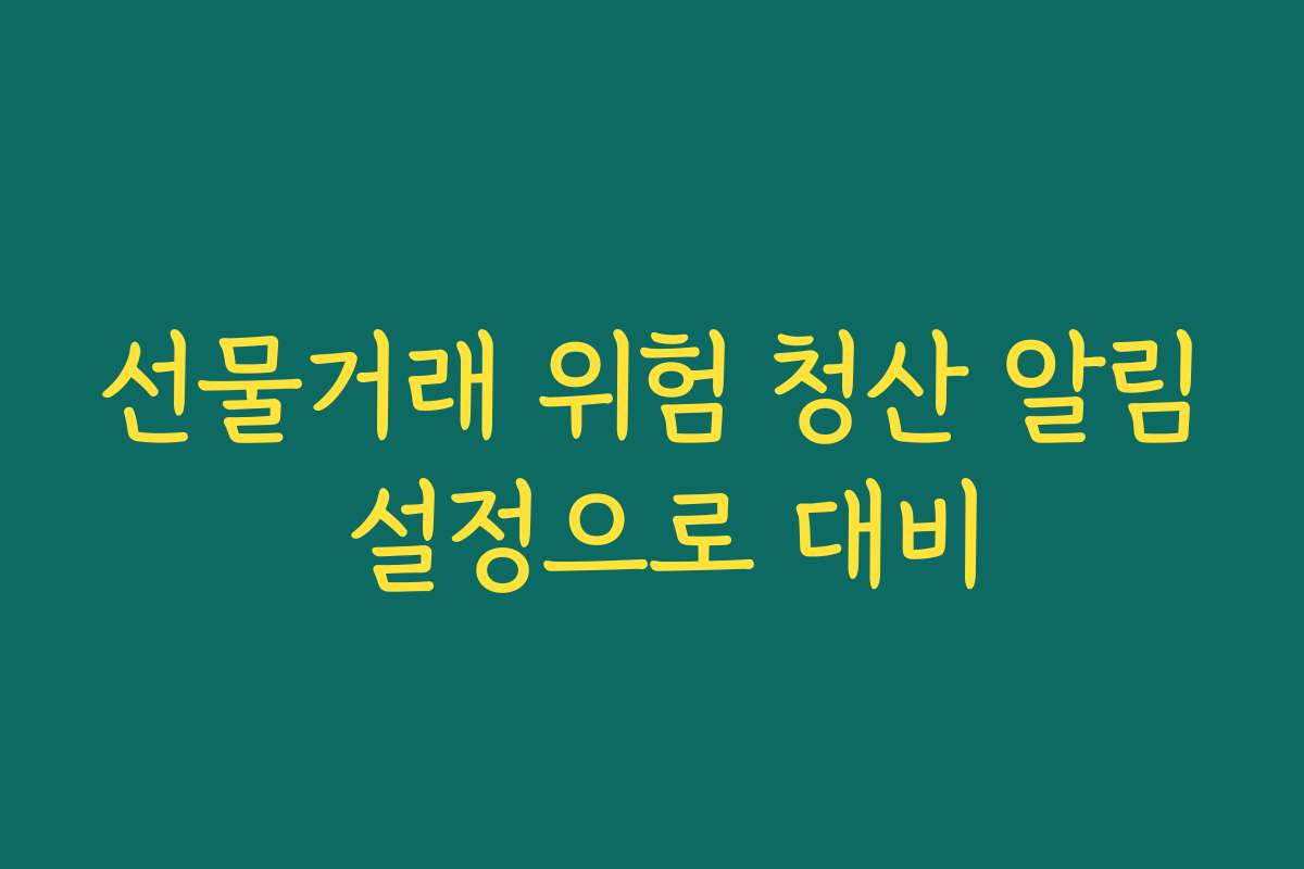 선물거래 위험 청산 알림 설정으로 대비