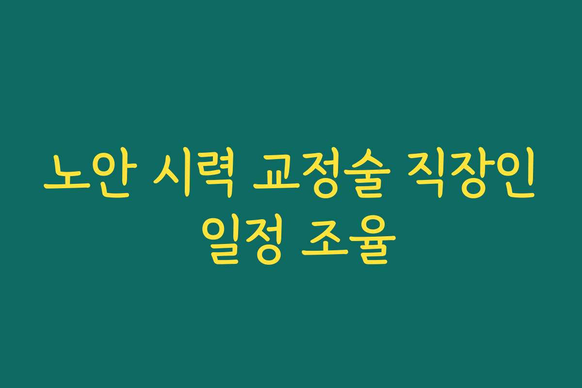 노안 시력 교정술 직장인 일정 조율