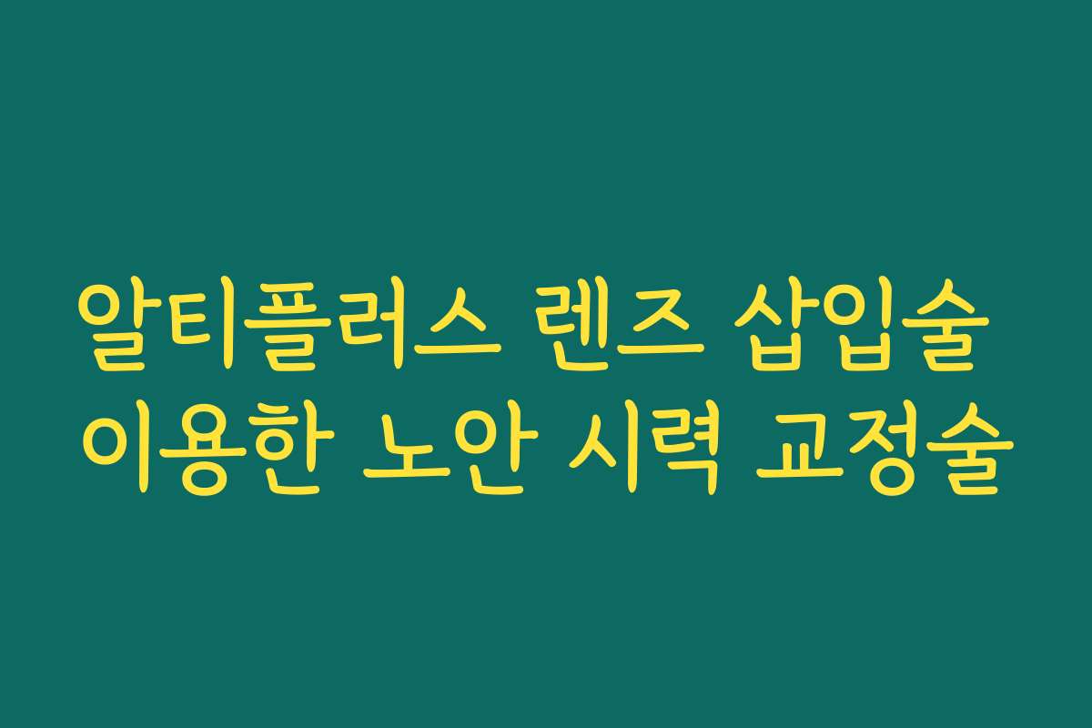 알티플러스 렌즈 삽입술 이용한 노안 시력 교정술