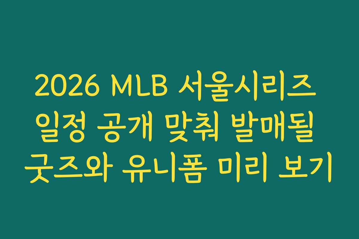 2026 MLB 서울시리즈 일정 공개 맞춰 발매될 굿즈와 유니폼 미리 보기