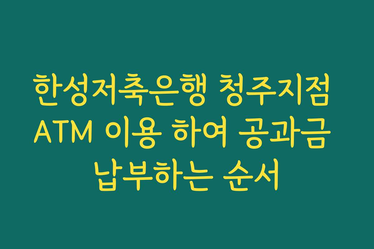 한성저축은행 청주지점 ATM 이용 하여 공과금 납부하는 순서
