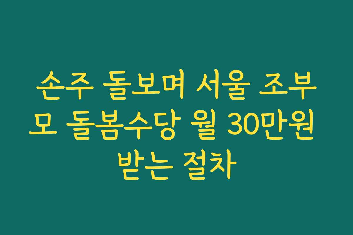 손주 돌보며 서울 조부모 돌봄수당 월 30만원 받는 절차