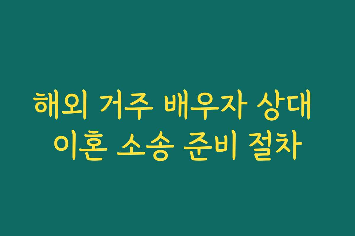 해외 거주 배우자 상대 이혼 소송 준비 절차