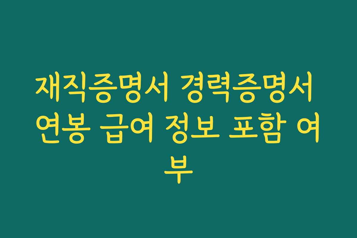재직증명서 경력증명서 연봉 급여 정보 포함 여부