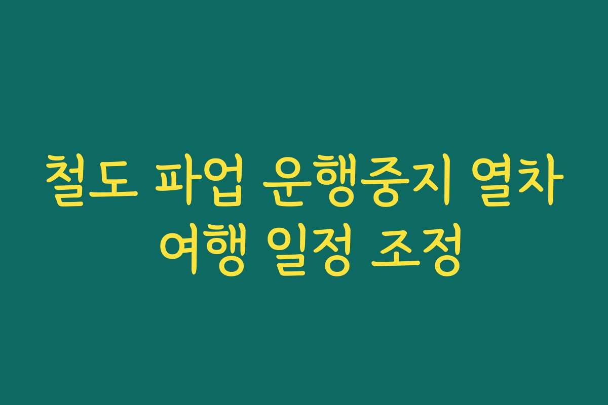 철도 파업 운행중지 열차 여행 일정 조정