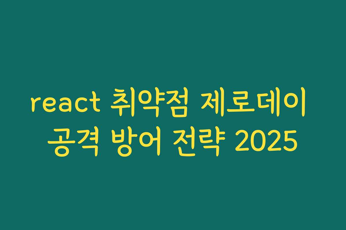 react 취약점 제로데이 공격 방어 전략 2025