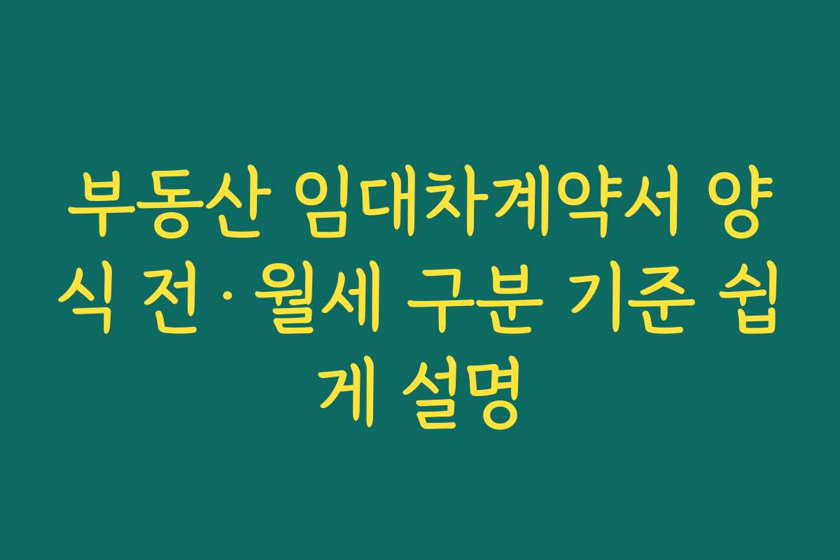 부동산 임대차계약서 양식 전·월세 구분 기준 쉽게 설명