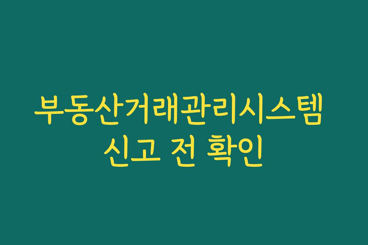 부동산거래관리시스템 신고 전 확인