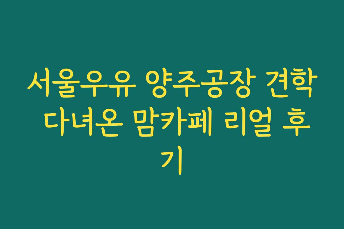 서울우유 양주공장 견학 다녀온 맘카페 리얼 후기