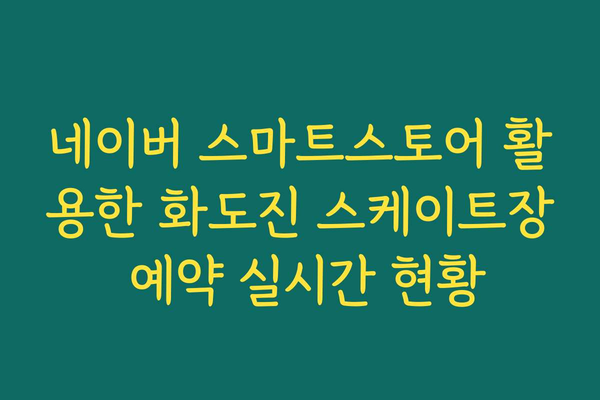 네이버 스마트스토어 활용한 화도진 스케이트장 예약 실시간 현황