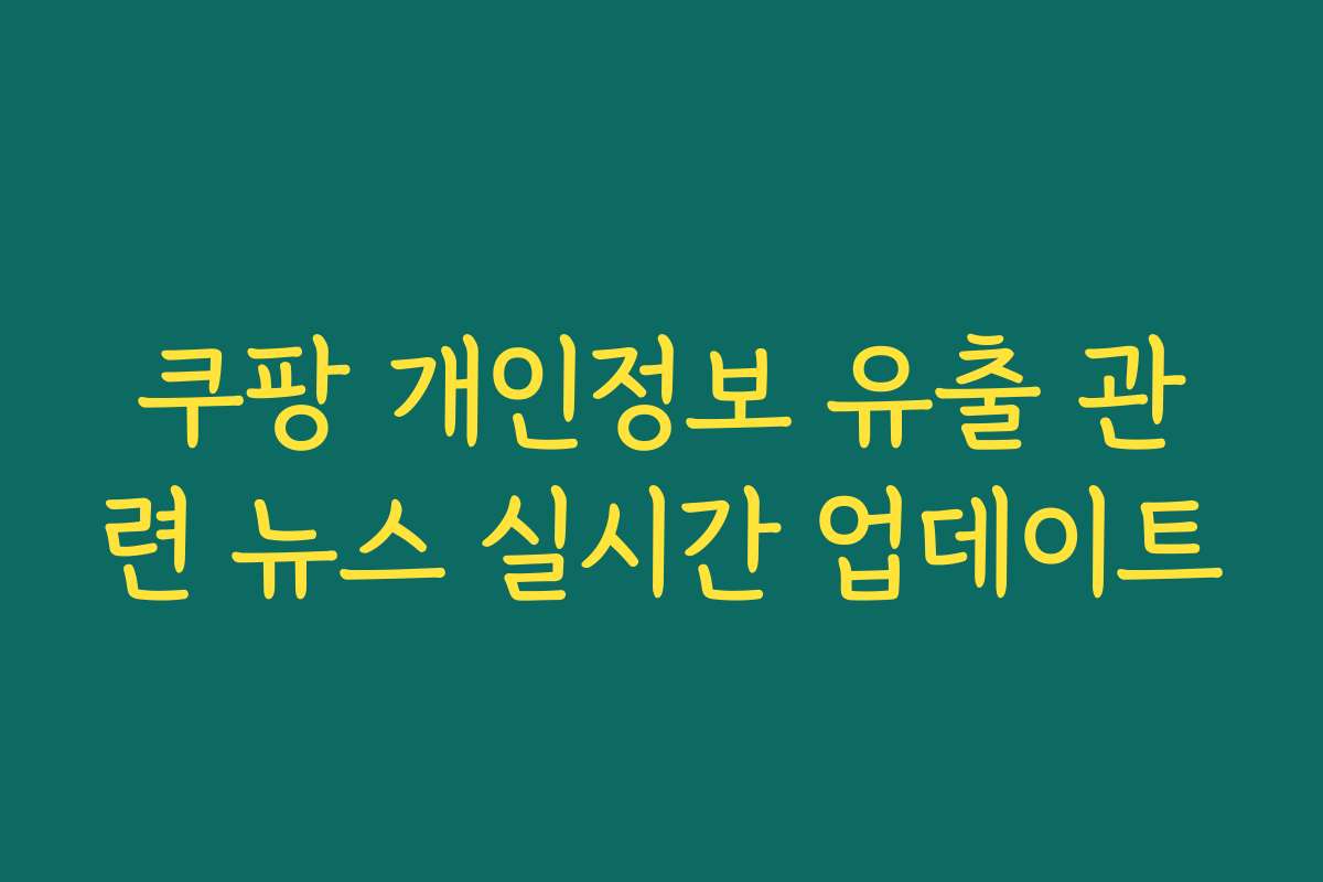 쿠팡 개인정보 유출 관련 뉴스 실시간 업데이트