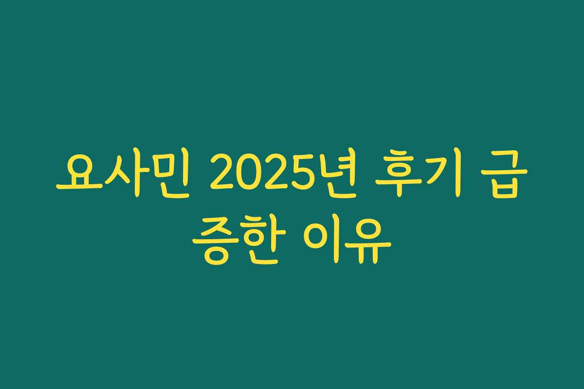 요사민 2025년 후기 급증한 이유