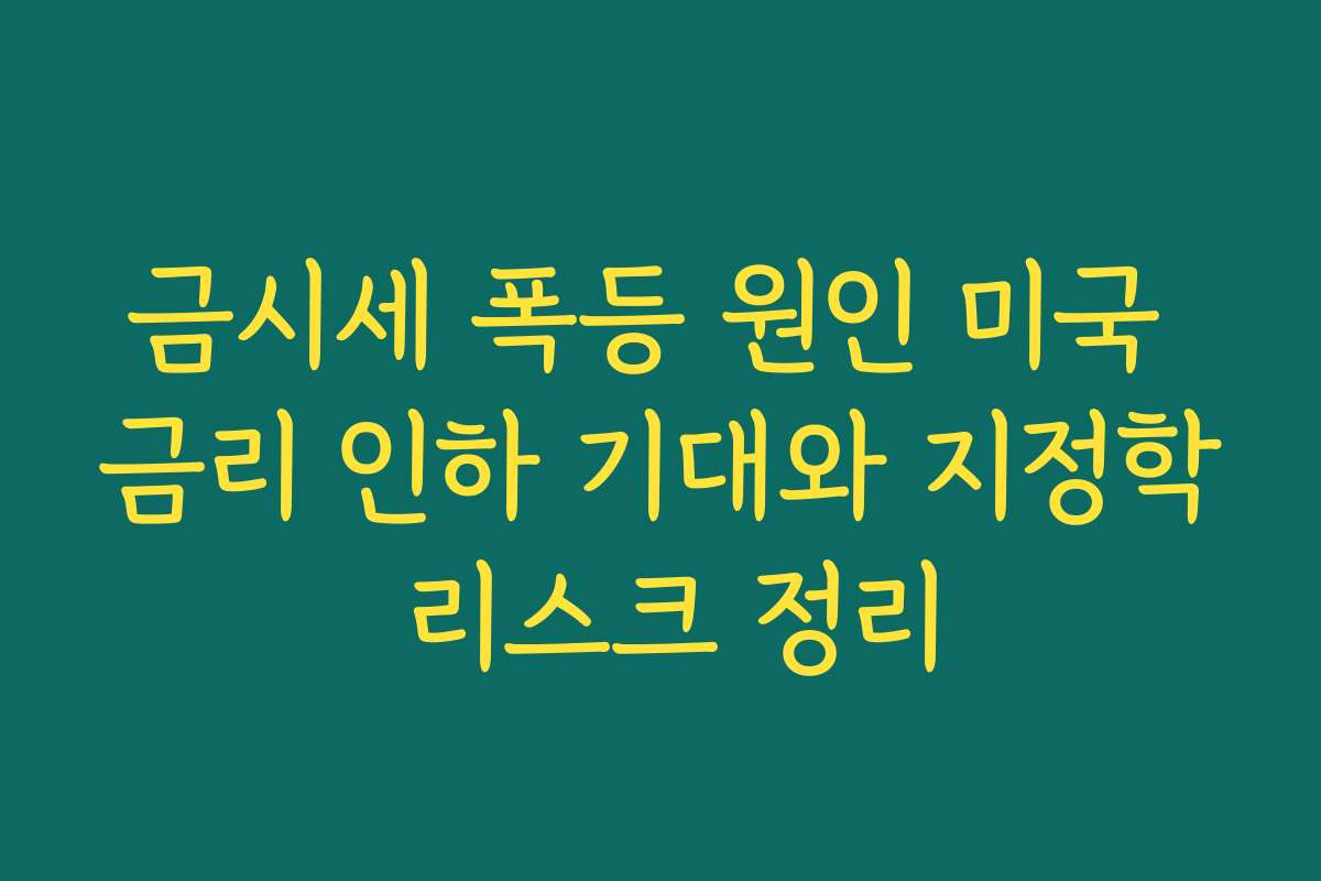금시세 폭등 원인 미국 금리 인하 기대와 지정학 리스크 정리