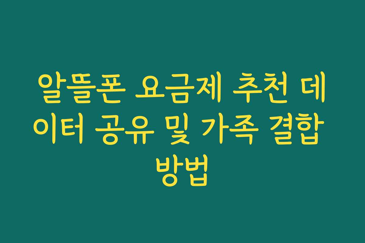 알뜰폰 요금제 추천 데이터 공유 및 가족 결합 방법
