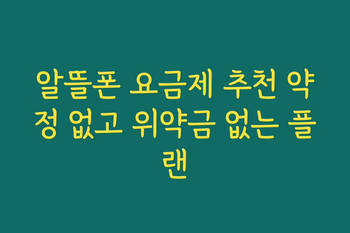 알뜰폰 요금제 추천 약정 없고 위약금 없는 플랜