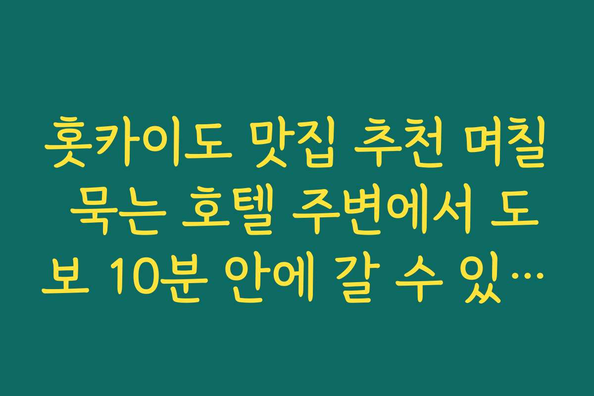홋카이도 맛집 추천 며칠 묵는 호텔 주변에서 도보 10분 안에 갈 수 있는 맛집만 지도에 정리하기