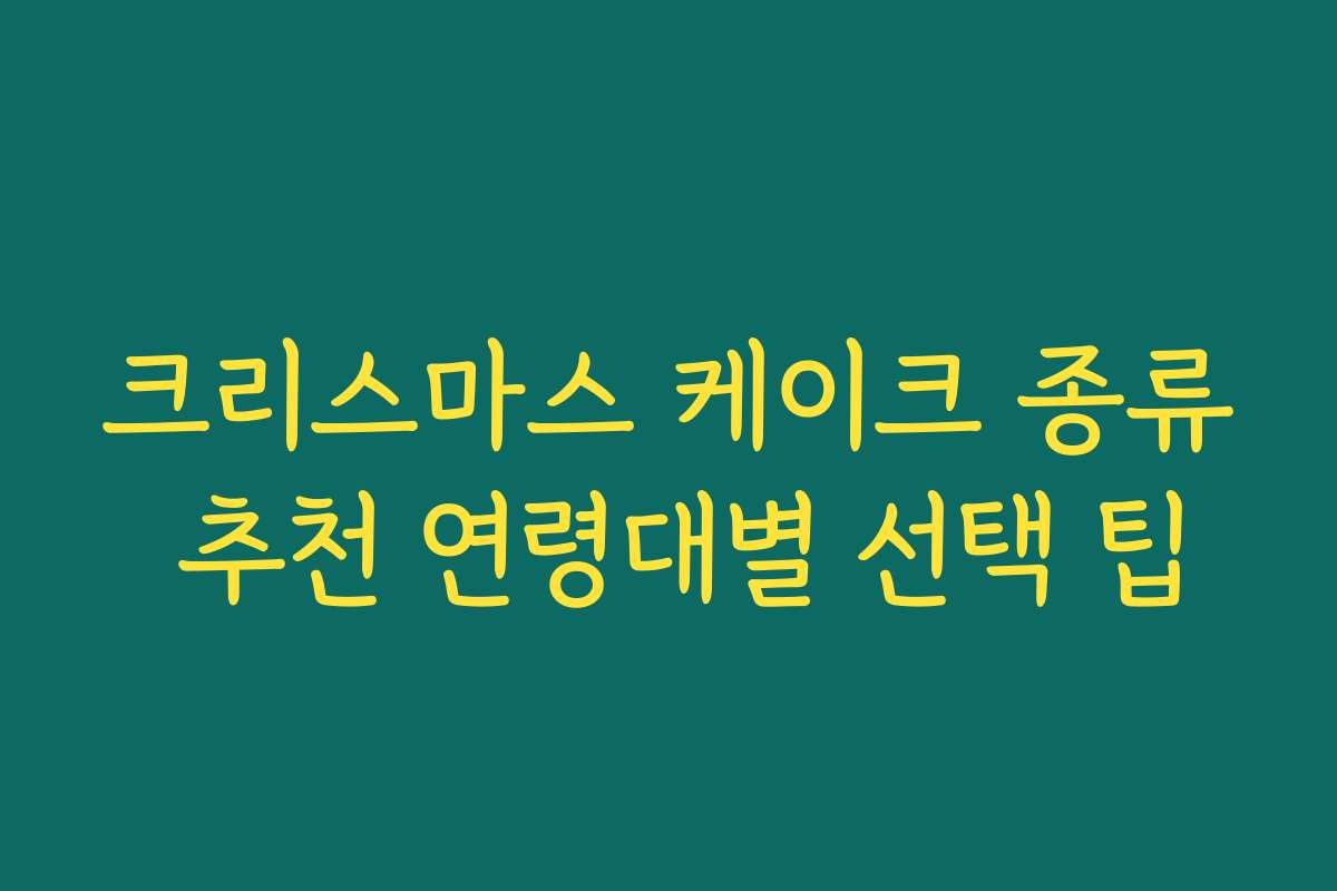 크리스마스 케이크 종류 추천 연령대별 선택 팁