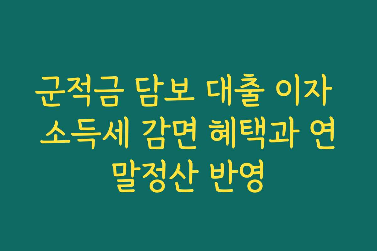 군적금 담보 대출 이자 소득세 감면 혜택과 연말정산 반영