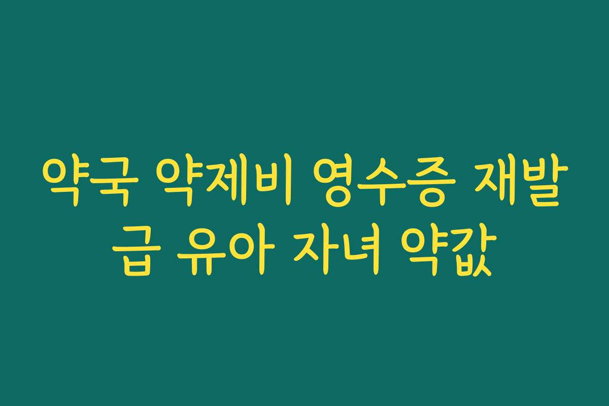 약국 약제비 영수증 재발급 유아 자녀 약값