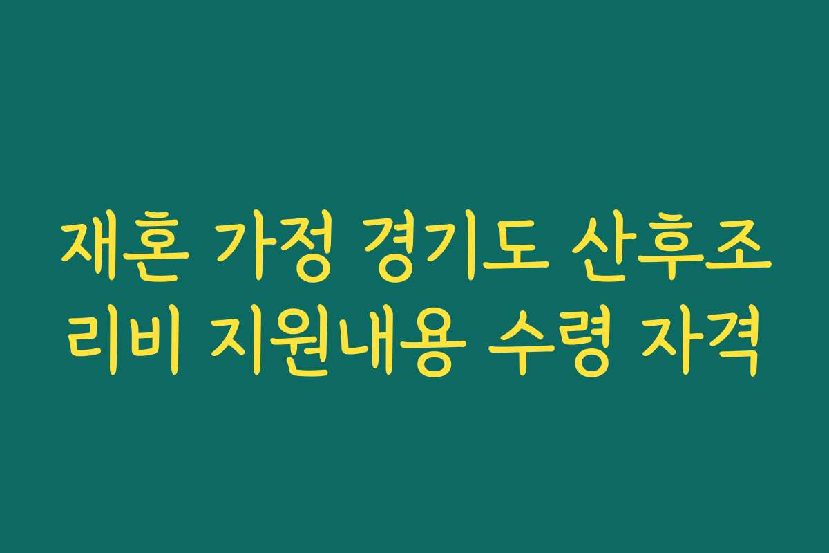 재혼 가정 경기도 산후조리비 지원내용 수령 자격