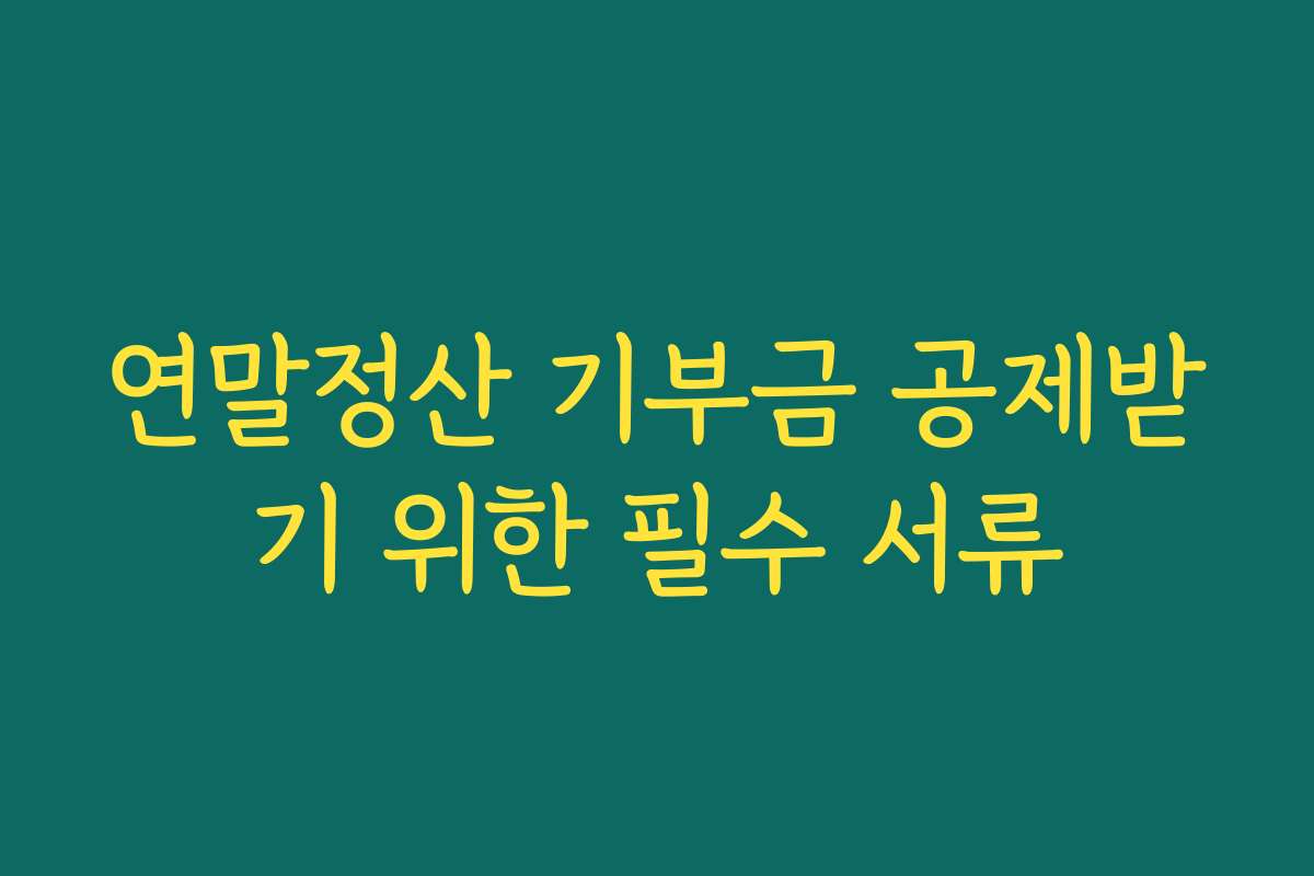 연말정산 기부금 공제받기 위한 필수 서류