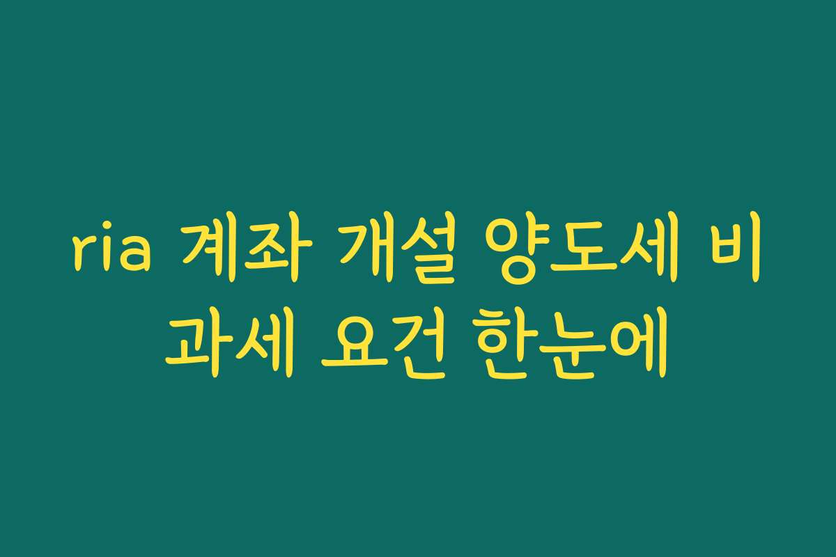 ria 계좌 개설 양도세 비과세 요건 한눈에