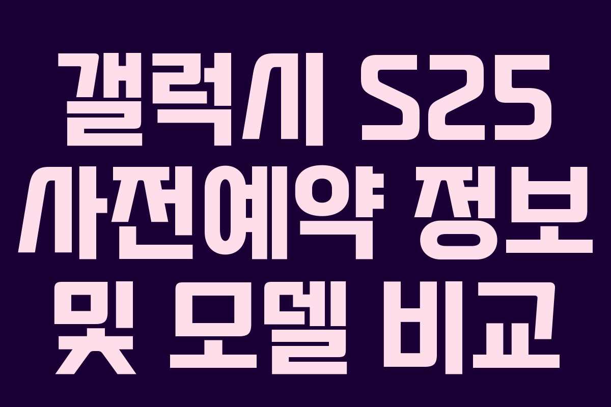 갤럭시 S25 사전예약 정보 및 모델 비교
