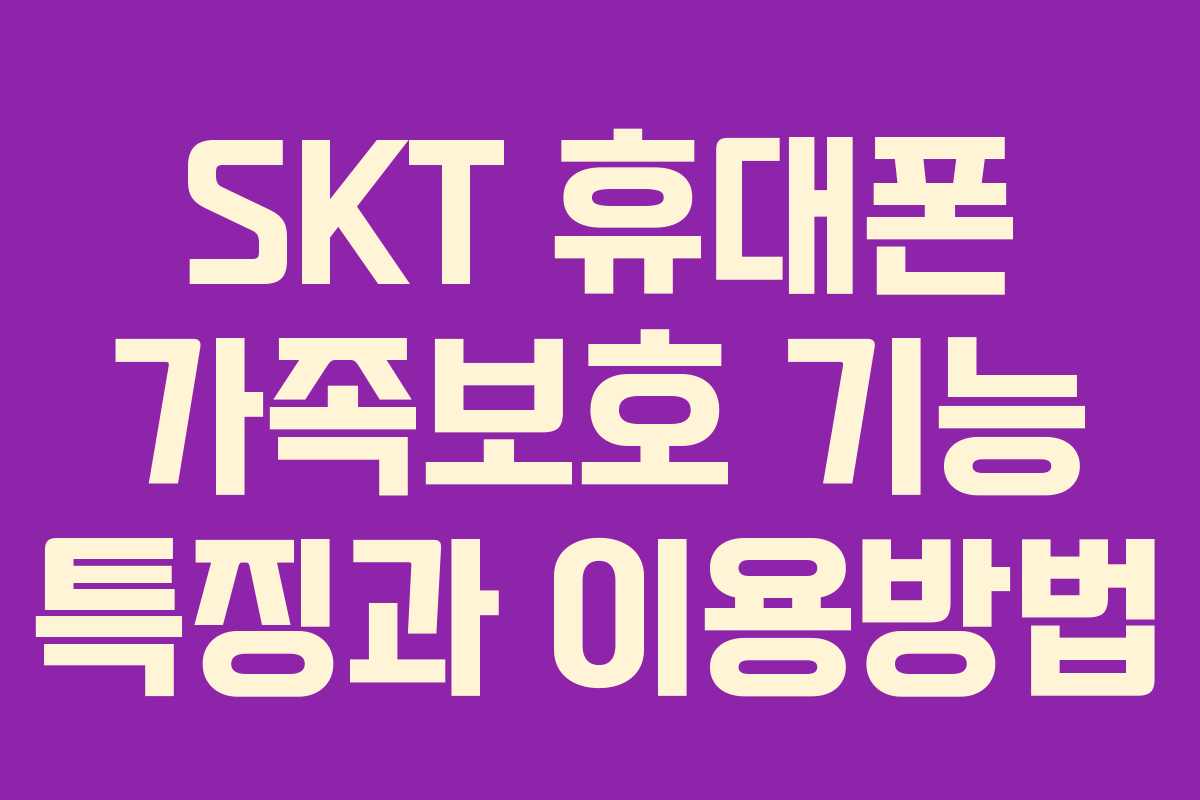 SKT 휴대폰 가족보호 기능 특징과 이용방법