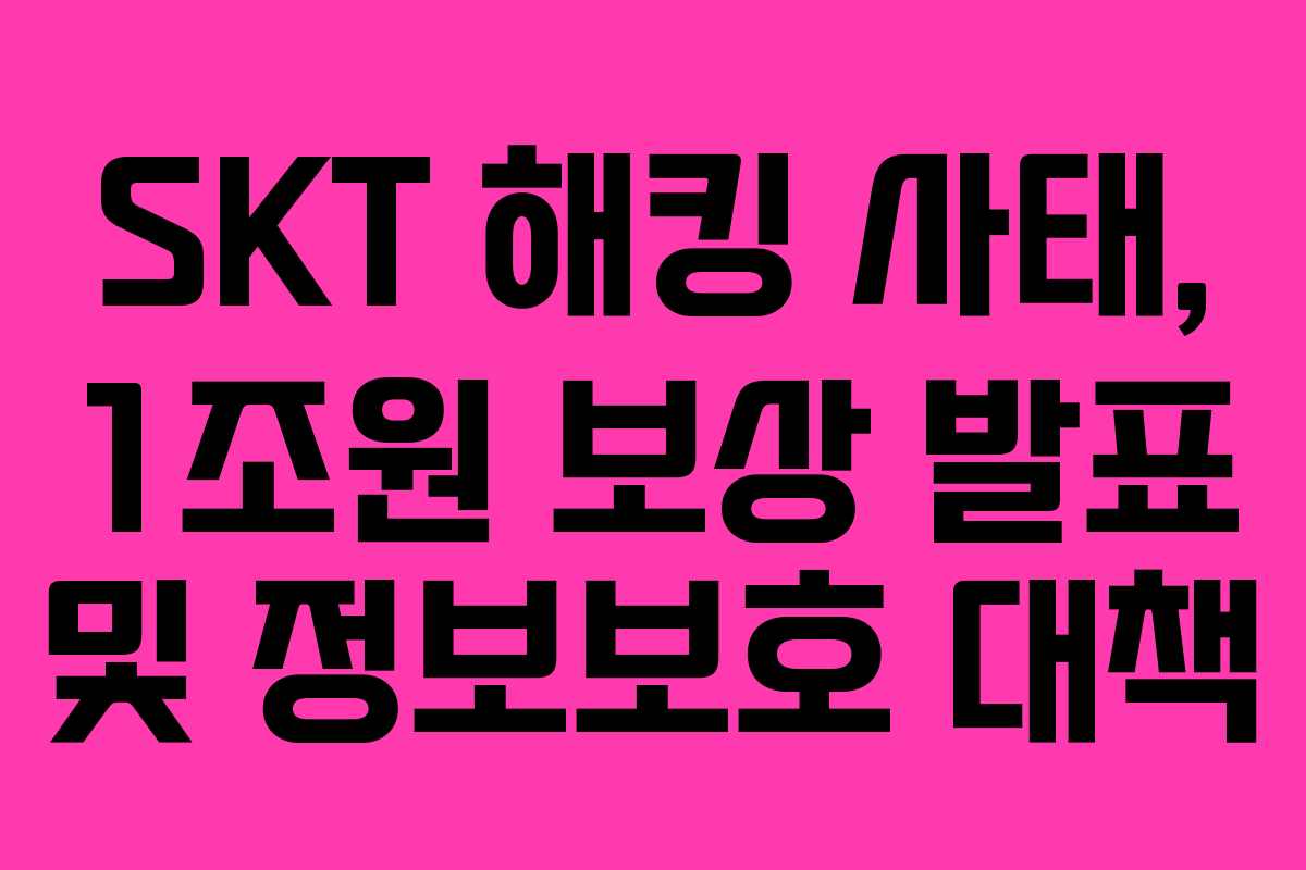 SKT 해킹 사태, 1조원 보상 발표 및 정보보호 대책