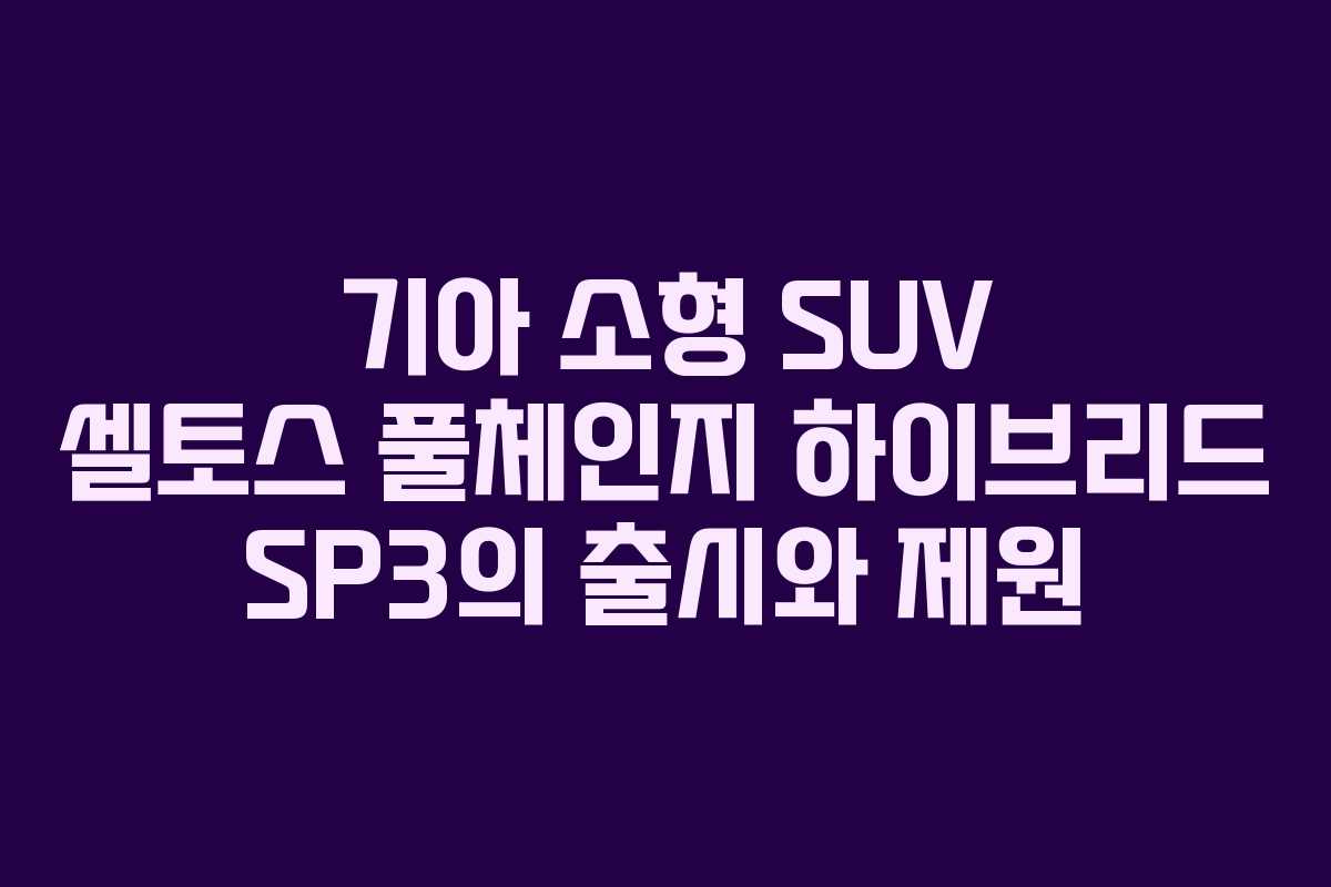 기아 소형 SUV 셀토스 풀체인지 하이브리드 SP3의 출시와 제원