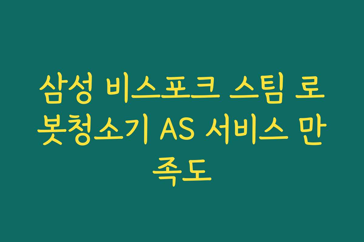 삼성 비스포크 스팀 로봇청소기 AS 서비스 만족도