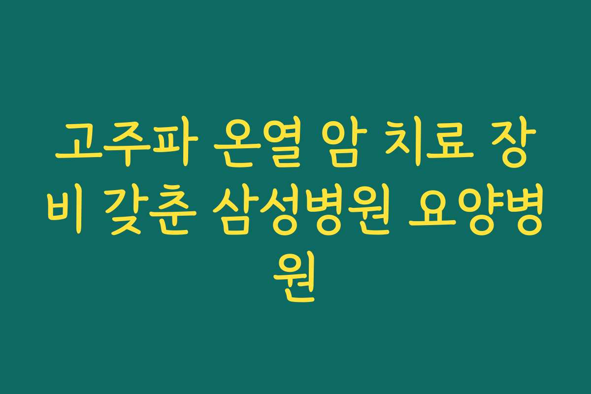 고주파 온열 암 치료 장비 갖춘 삼성병원 요양병원
